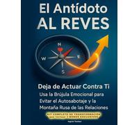 El Antídoto AL REVES: Deja de Actuar Contra Ti - Usa la Brújula Emocional para Evitar el Autosabotaje y La Montaña Rusa de las Relaciones