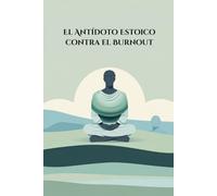 El Antídoto Estoico contra el Burnout: Libro de Ejercicios Prácticos y Diario Guiado para Superar el Estrés Laboral, Reducir la Ansiedad y Recuperar tu Paz Mental