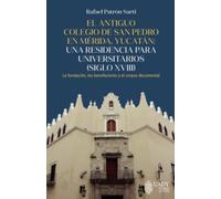 El antiguo Colegio de San Pedro en Mérida, Yucatán: una residencia para universitarios (siglo XVIII).: La fundación los benefactores y el corpus documental