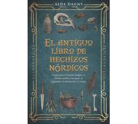 El antiguo libro de hechizos nórdicos: Su guía para el Futhark Antiguo, el folclore nórdico, las runas, el paganismo, la adivinación y la magia