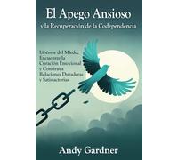 El apego ansioso y la recuperación de la codependencia: Libérese del miedo, encuentre la curación emocional y construya relaciones duraderas y satisfactorias (Autodesarrollo)