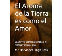 El Aroma de la Tierra es como el Amor: Una novela sobre la respiración, el regreso y el llegar a ser