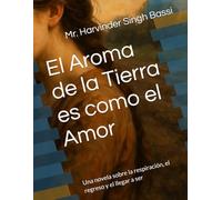 El Aroma de la Tierra es como el Amor: Una novela sobre la respiración, el regreso y el llegar a ser