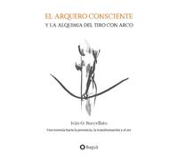 El arquero consciente y la alquimia del tiro con arco: Una travesía hacia la presencia, la transformación y el ser