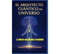 “EL ARQUITECTO CUÁNTICO DEL UNIVERSO”: La Mente que Diseña la Realidad (“LA TRAVESÍA DEL ALMA CUÁNTICA”)