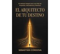 El Arquitecto de Tu Destino: El método integral para una vida de propósito, abundancia y plenitud.