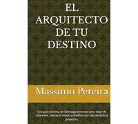 EL ARQUITECTO DE TU DESTINO: Una guía práctica de liderazgo personal para dejar de sobrevivir, vencer el miedo y diseñar una vida de éxito y propósito.