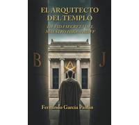 EL ARQUITECTO DEL TEMPLO: LA VIDA SECRETA DEL MAESTRO HIRAM ABIFF