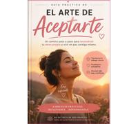 EL ARTE DE ACEPTARTE: Aprende a reconstruirte y vivir en paz contigo misma