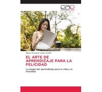 EL ARTE DE APRENDIZAJE PARA LA FELICIDAD: La magia del aprendizaje para la vida y la felicidad