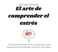 El arte de comprender el estrés: Claves para entender cómo nos afecta en cada etapa de la vida y aprender a vivir con más calma (Colección El arte de...)
