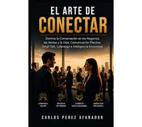 El Arte de Conectar Domina la Conversación en los Negocios, las Ventas y la Vida: Comunicación Efectiva, Small Talk, Liderazgo e Inteligencia Emocional