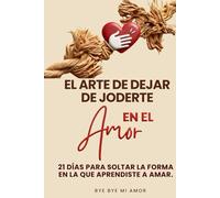 EL ARTE DE DEJAR DE JODERTE EN EL AMOR: 21 DÍAS PARA SOLTAR LA FORMA EN LA QUE APRENDISTE AMAR