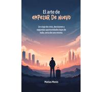 EL ARTE DE EMPEZAR DE NUEVO: Un viaje de crisis, decisiones y segundas oportunidades lejos de todo, cerca de uno mismo
