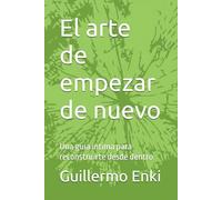 El arte de empezar de nuevo: Una guía íntima para reconstruirte desde dentro
