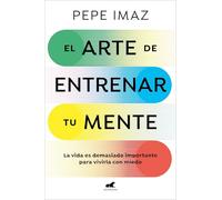 El Arte de Entrenar Tu Mente / The Art of Training Your Mind: La vida es demasiado importante para vivirla con miedo (Vergara)