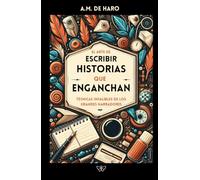 EL ARTE DE ESCRIBIR HISTORIAS QUE ENGANCHAN: Técnicas infalibles de los grandes narradores