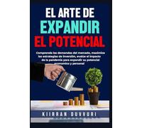 EL ARTE DE EXPANDIR EL POTENCIAL: Comprenda las demandas del mercado, maximice las estrategias de inversión, evalúe el impacto de la pandemia para ... y personal (The Ultimate Financial Mastery)