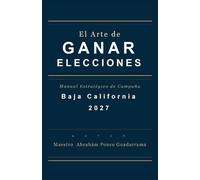 EL ARTE DE GANAR ELECCIONES, Manual Estratégico de Campaña, BAJA CALIFORNIA 2027