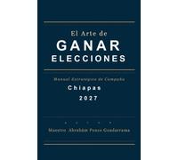 EL ARTE DE GANAR ELECCIONES, Manual Estratégico de Campaña, CHIAPAS 2027