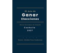 El Arte de Ganar Elecciones, Manual Estratégico de Campaña, Coahuila 2027