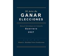 El Arte de Ganar Elecciones, Manual Estratégico de Campaña, Guerrero 2027