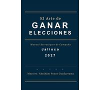EL ARTE DE GANAR ELECCIONES, Manual Estratégico de Campaña, JALISCO 2027