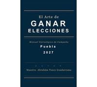 EL ARTE DE GANAR ELECCIONES, Manual Estratégico de Campaña, PUEBLA 2027