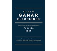 EL ARTE DE GANAR ELECCIONES, Manual Estratégico de Campaña, YUCATÁN 2027