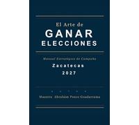 EL ARTE DE GANAR ELECCIONES, Manual Estratégico de Campaña, ZACATECAS 2027