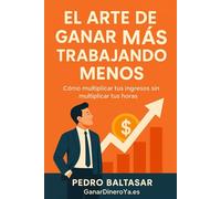 El Arte de Ganar Mas Trabajando menos: Cómo multiplicar tus ingresos sin multiplicar tus horas. (Curso complete de productividad financiera)