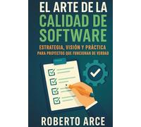 El arte de la calidad de software: Estrategia, visión y práctica para proyectos que funcionan de verdad