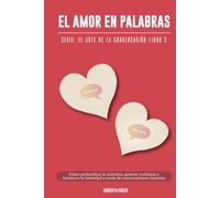 El arte de la conversación: El amor en palabras: Cómo profundizar la conexión, generar confianza y fortalecer la intimidad a través de conversaciones honestas
