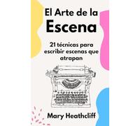 El Arte de la Escena: 21 técnicas para escribir escenas que atrapan (El Arte de Narrar)