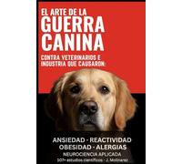 El ARTE DE LA GUERRA CANINA: Contra Veterinarios e Industria que causaron, ansiedad, reactividad, obesidad, alergias.