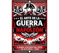 El Arte de la Guerra de Napoleón: El manual estratégico para vencer con inteligencia y poder