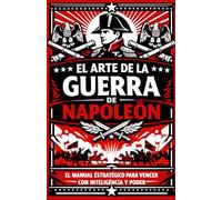 El Arte de la Guerra de Napoleón: El manual estratégico para vencer con inteligencia y poder