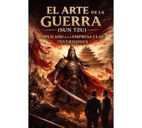 EL ARTE DE LA GUERRA (SUN TZU) APLICADO A LA EMPRESA Y LAS INVERSIONES: Cómo pensar como un estratega en mercados y negocios (EMPRENDIMIENTO E INVERSIÓN SIN FÓRMULAS MÁGICAS)