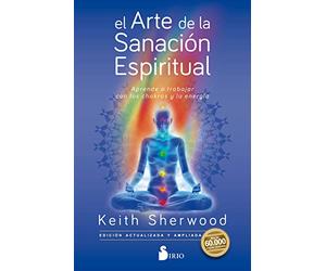 El Arte de la Sanacion Espiritual: Aprende a trabajar con los chakras y la energía