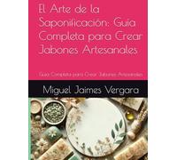 El Arte de la Saponificación: Guía Completa para Crear Jabones Artesanales: Guía Completa para Crear Jabones Artesanales