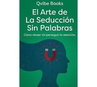 El Arte de La Seducción Sin Palabras: Cómo atraer sin perseguir la atención