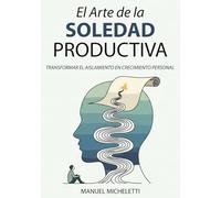 El Arte de la Soledad Productiva: Transformar el Aislamiento en Crecimiento Personal