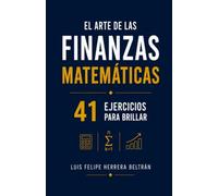El Arte de las Finanzas Matemáticas 41 Ejercicios para Brillar: Una Colección de 41 Ejercicios Prácticos