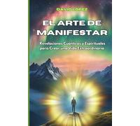 El Arte de Manifestar: Revelaciones Cuánticas y Espirituales para Crear una Vida Extraordinaria