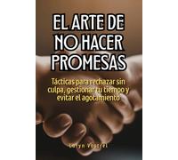 El arte de no hacer promesas: Tácticas para rechazar sin culpa, gestionar tu tiempo y evitar el agotamiento