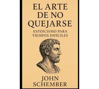 El Arte de No Quejarse: Estoicismo para Tiempos Difíciles (Una Mente Invencible)