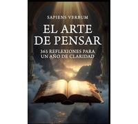 El Arte de Pensar: 365 Reflexiones para un Año de Claridad (Dosis de Sabiduría de las Mentes Más Influyentes)