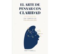 EL ARTE DE PENSAR CON CLARIDAD: EN TIEMPOS DE POLARIZACION