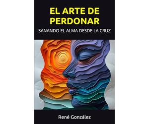 EL ARTE DE PERDONAR: SANANDO EL ALMA DESDE LA CRUZ (Escuela del Espíritu)