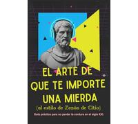 El arte de que te importe una mierda (al estilo de Zenón de Citio): guía práctica para no perder la cordura en el siglo XXI. (Filosofía ligera)